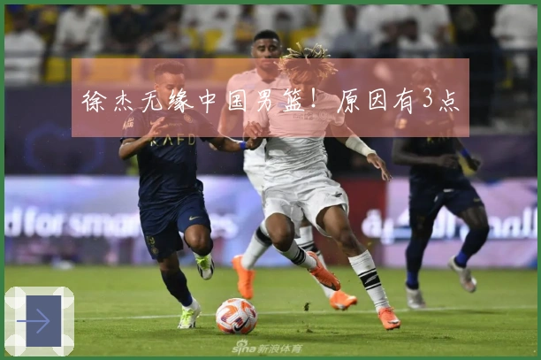 徐杰无缘中国男篮！原因有3点